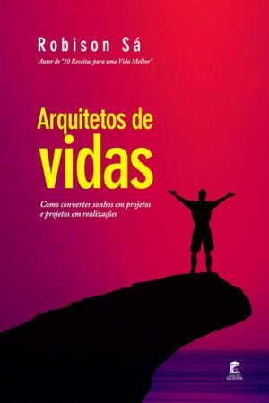 Arquitetos de Vidas: Como converter sonhos em projetos e projetos em realizações